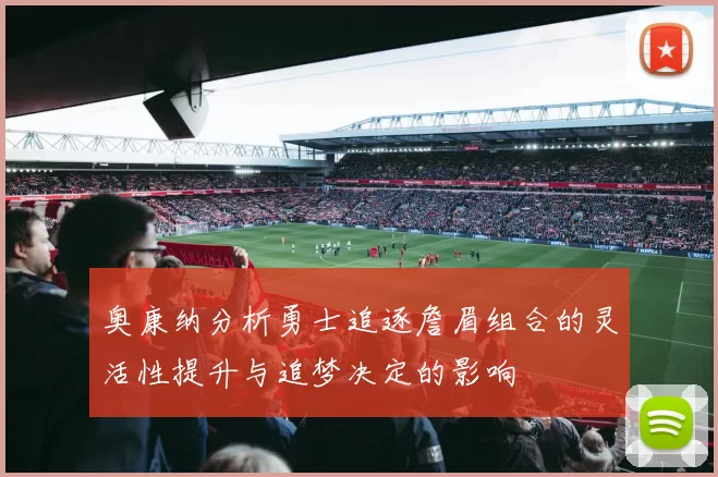 奥康纳分析勇士追逐詹眉组合的灵活性提升与追梦决定的影响