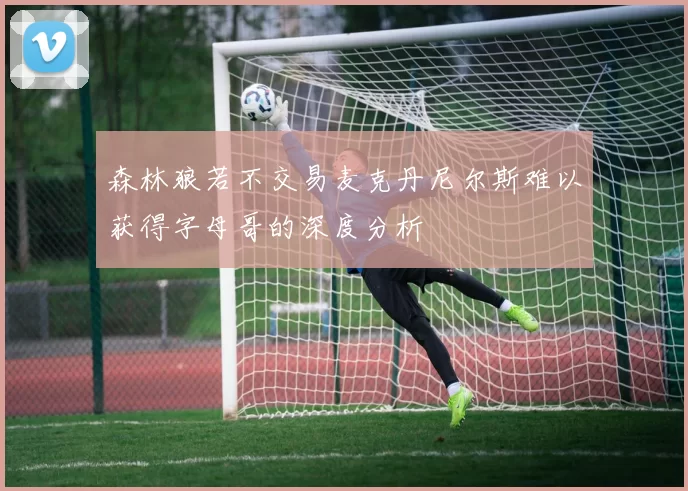 森林狼若不交易麦克丹尼尔斯难以获得字母哥的深度分析